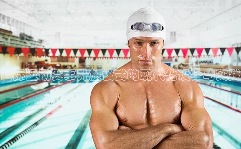 国际运动赛事升旗仪式的现代化设计与实践