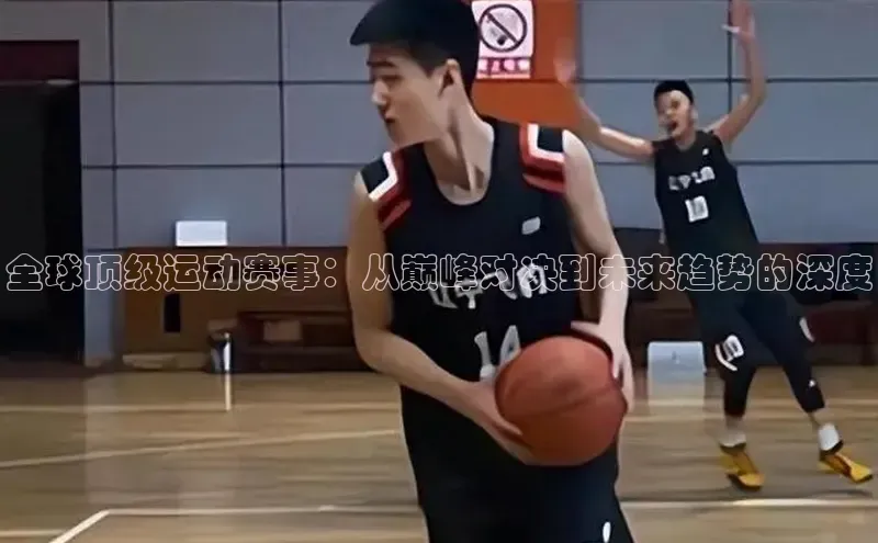 全球顶级运动赛事：从巅峰对决到未来趋势的深度