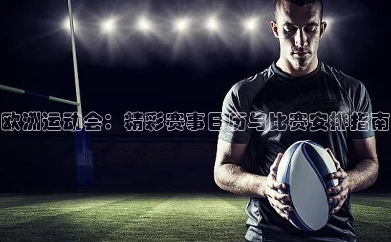 欧洲运动会：精彩赛事日历与比赛安排指南