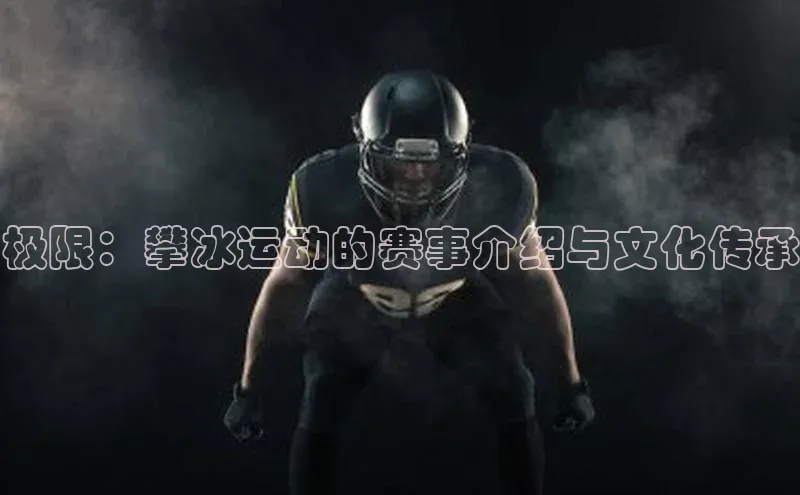极限：攀冰运动的赛事介绍与文化传承