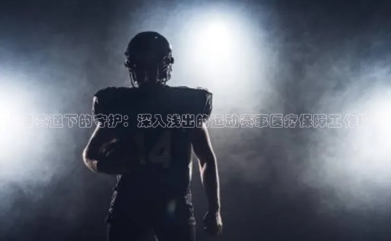 疾速赛道下的守护：深入浅出的运动赛事医疗保障工作探讨