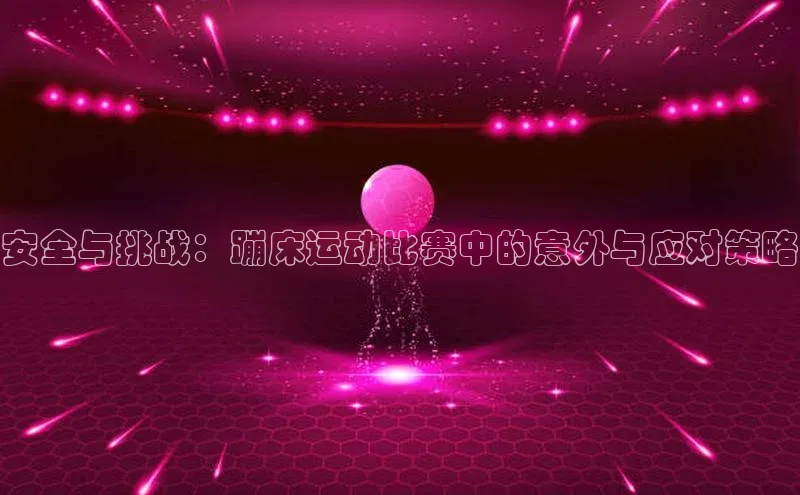 安全与挑战：蹦床运动比赛中的意外与应对策略